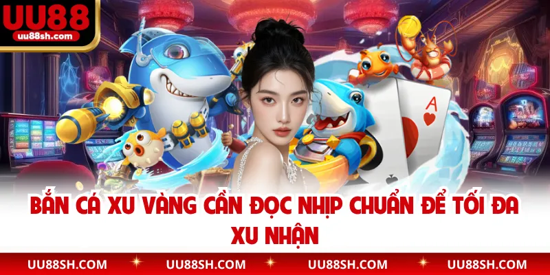 Bắn cá xu vàng cần đọc nhịp chuẩn để tối đa xu nhận