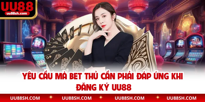 Yêu cầu mà bet thủ cần phải đáp ứng khi đăng ký UU88